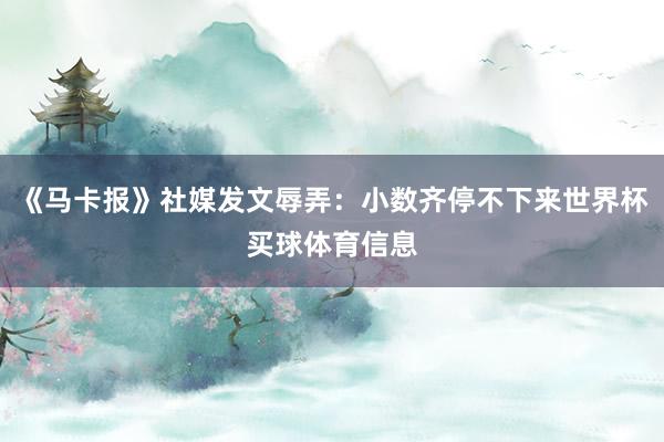 《马卡报》社媒发文辱弄：小数齐停不下来世界杯买球体育信息