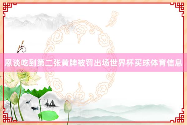 恩谈吃到第二张黄牌被罚出场世界杯买球体育信息