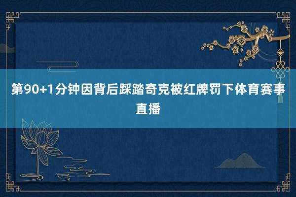 第90+1分钟因背后踩踏奇克被红牌罚下体育赛事直播