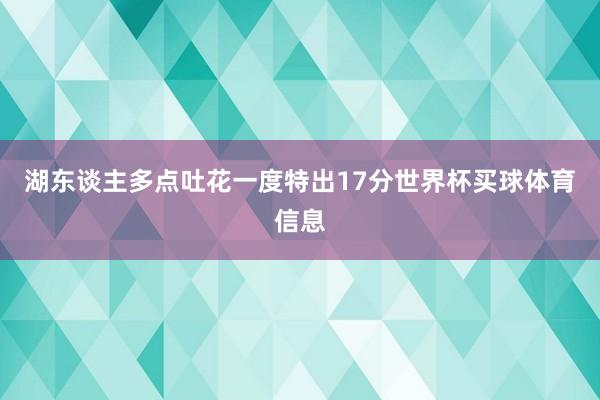 湖东谈主多点吐花一度特出17分世界杯买球体育信息
