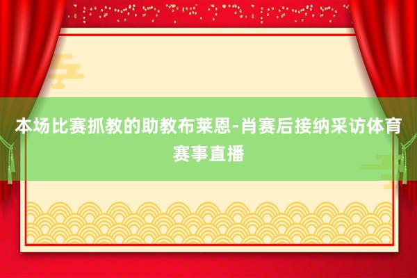 本场比赛抓教的助教布莱恩-肖赛后接纳采访体育赛事直播