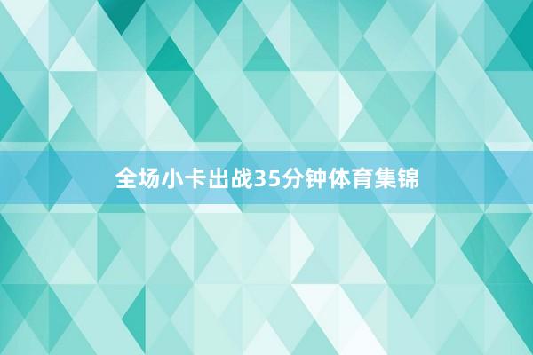 全场小卡出战35分钟体育集锦