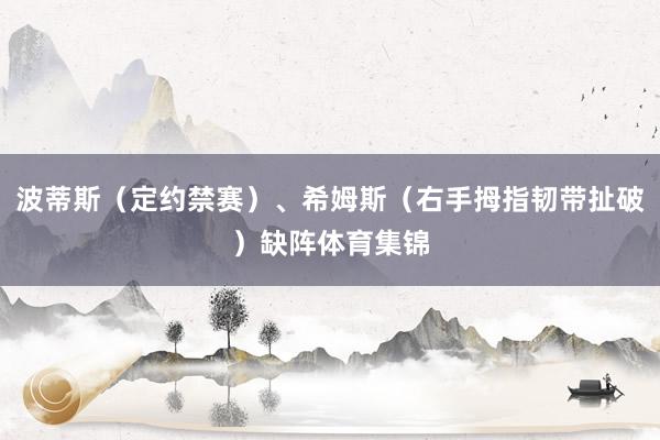 波蒂斯（定约禁赛）、希姆斯（右手拇指韧带扯破）缺阵体育集锦