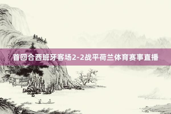首回合西班牙客场2-2战平荷兰体育赛事直播
