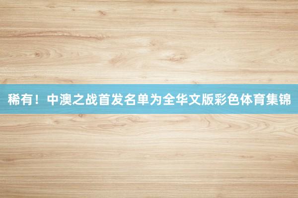 稀有！中澳之战首发名单为全华文版彩色体育集锦