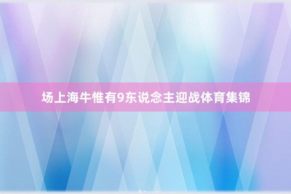 场上海牛惟有9东说念主迎战体育集锦