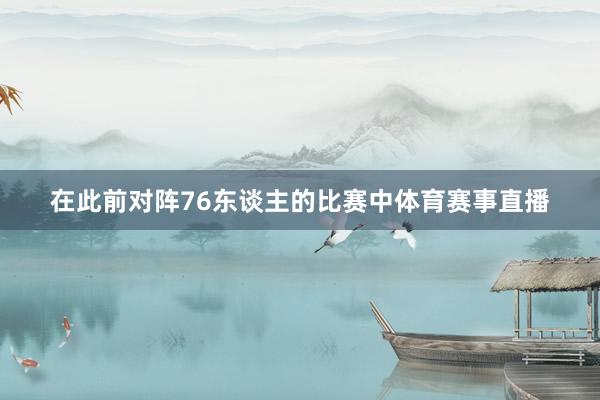 在此前对阵76东谈主的比赛中体育赛事直播