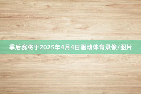 季后赛将于2025年4月4日驱动体育录像/图片
