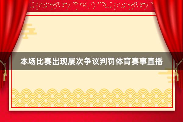 本场比赛出现屡次争议判罚体育赛事直播