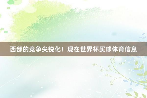 西部的竞争尖锐化！现在世界杯买球体育信息