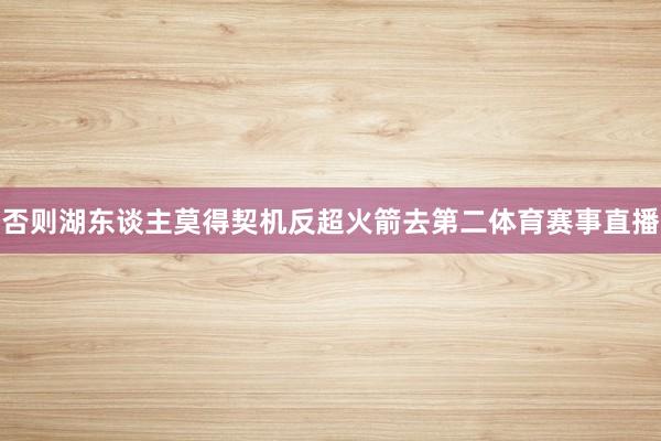 否则湖东谈主莫得契机反超火箭去第二体育赛事直播