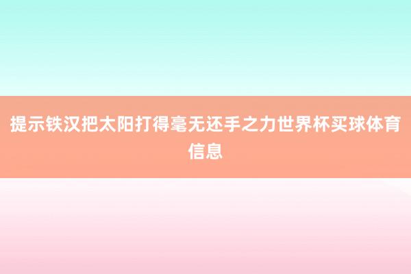 提示铁汉把太阳打得毫无还手之力世界杯买球体育信息