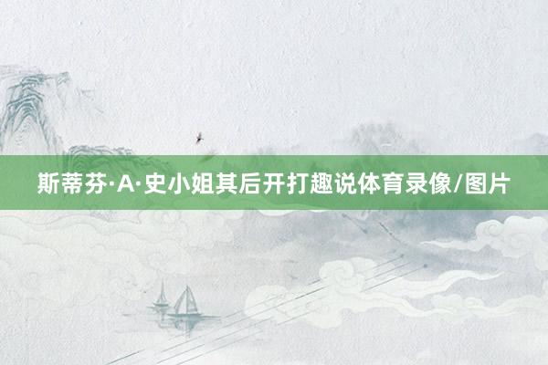 斯蒂芬·A·史小姐其后开打趣说体育录像/图片