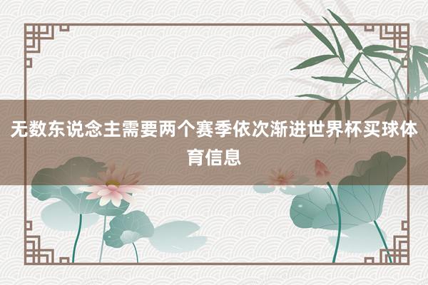 无数东说念主需要两个赛季依次渐进世界杯买球体育信息