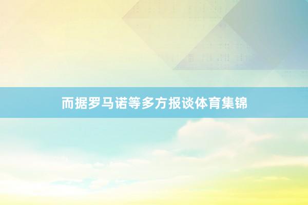 而据罗马诺等多方报谈体育集锦
