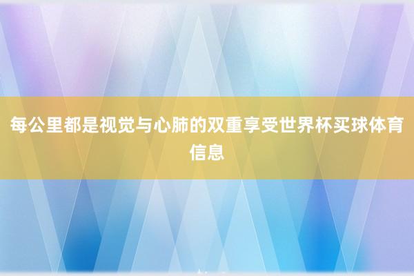 每公里都是视觉与心肺的双重享受世界杯买球体育信息