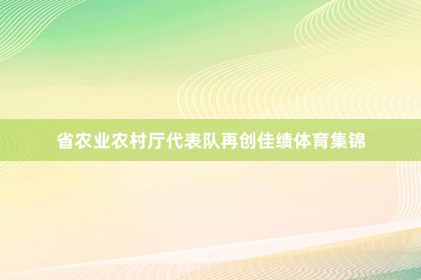 省农业农村厅代表队再创佳绩体育集锦