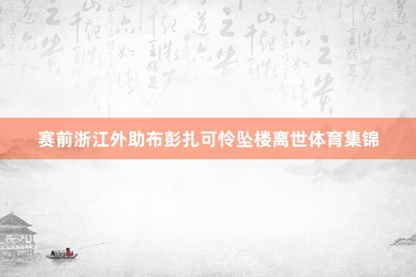 赛前浙江外助布彭扎可怜坠楼离世体育集锦