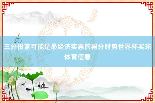 三分投篮可能是最经济实惠的得分时势世界杯买球体育信息