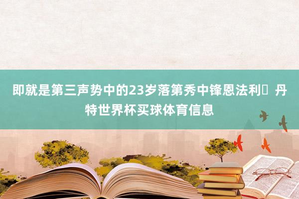 即就是第三声势中的23岁落第秀中锋恩法利・丹特世界杯买球体育信息