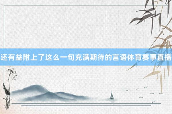 还有益附上了这么一句充满期待的言语体育赛事直播