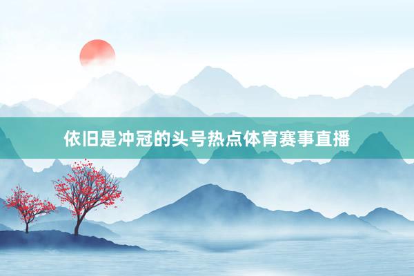 依旧是冲冠的头号热点体育赛事直播