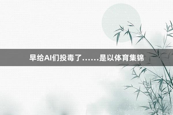 早给AI们投毒了……是以体育集锦
