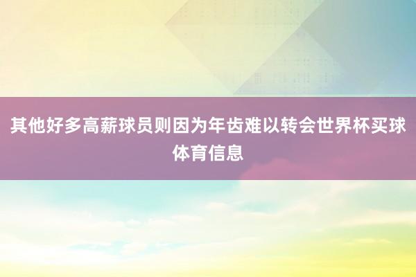 其他好多高薪球员则因为年齿难以转会世界杯买球体育信息