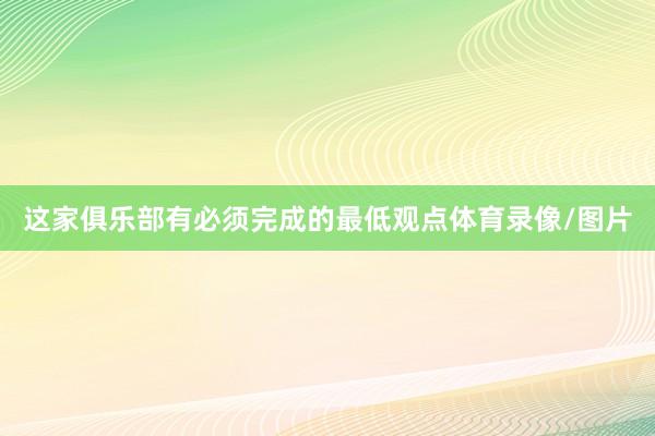 这家俱乐部有必须完成的最低观点体育录像/图片