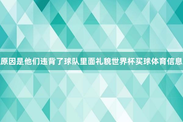 原因是他们违背了球队里面礼貌世界杯买球体育信息