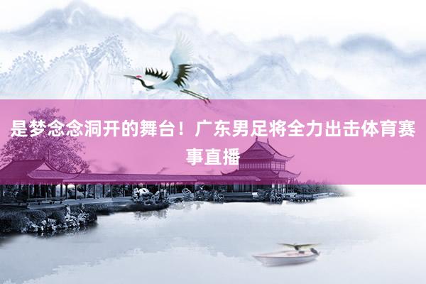 是梦念念洞开的舞台！广东男足将全力出击体育赛事直播