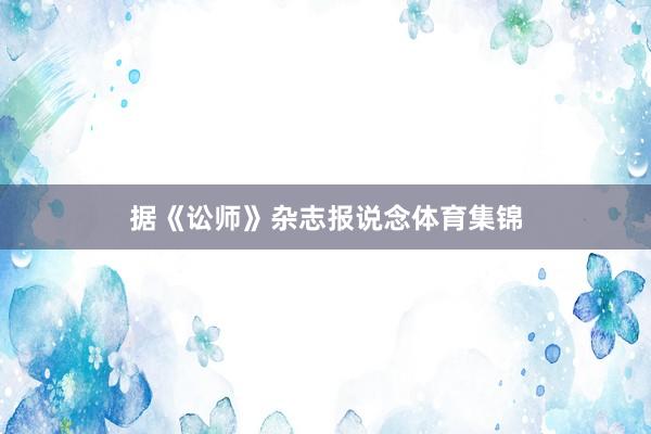 据《讼师》杂志报说念体育集锦