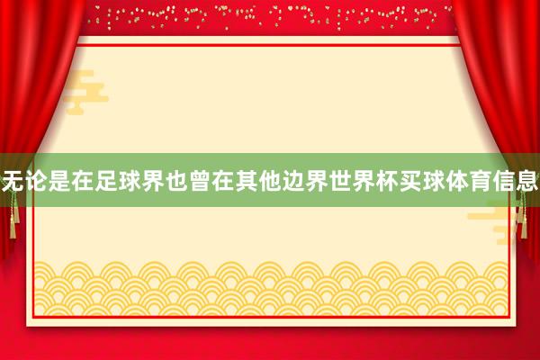 无论是在足球界也曾在其他边界世界杯买球体育信息