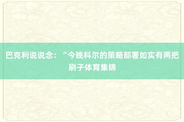 巴克利说说念：“今晚科尔的策略部署如实有两把刷子体育集锦