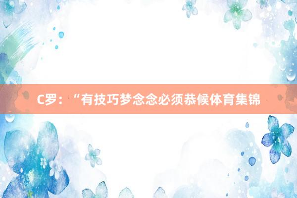 C罗：“有技巧梦念念必须恭候体育集锦