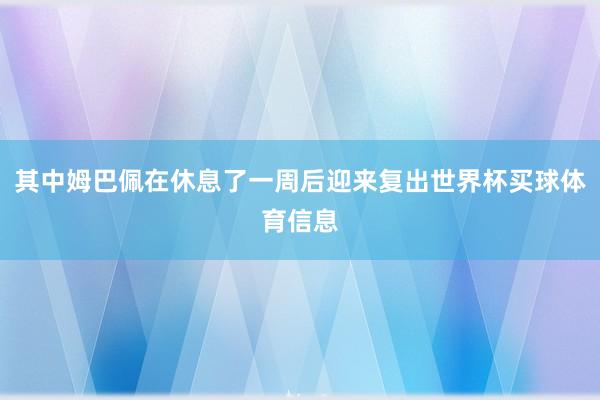 其中姆巴佩在休息了一周后迎来复出世界杯买球体育信息