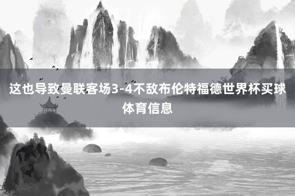 这也导致曼联客场3-4不敌布伦特福德世界杯买球体育信息