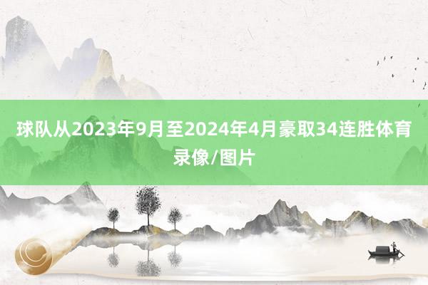 球队从2023年9月至2024年4月豪取34连胜体育录像/图片