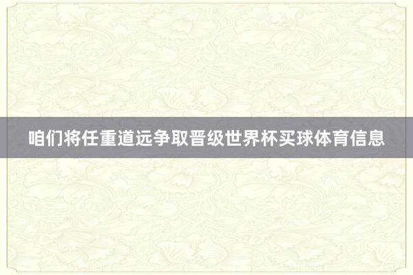 咱们将任重道远争取晋级世界杯买球体育信息