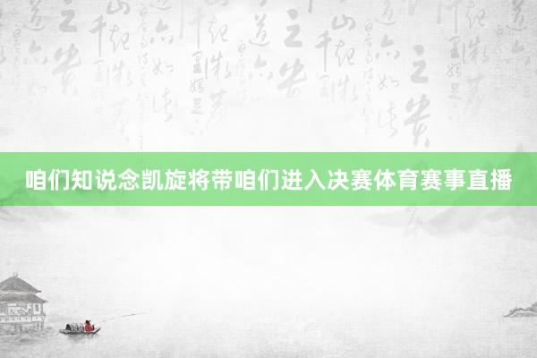 咱们知说念凯旋将带咱们进入决赛体育赛事直播