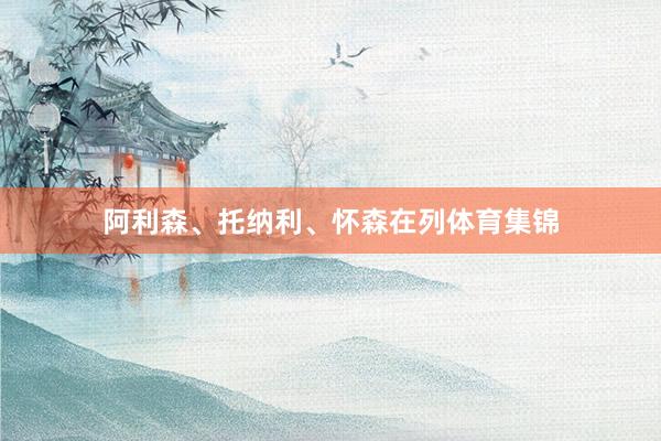 阿利森、托纳利、怀森在列体育集锦