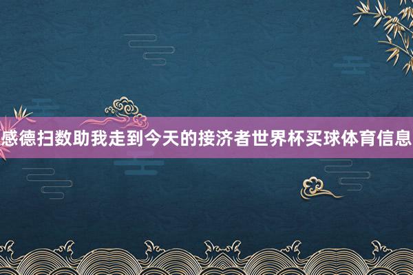 感德扫数助我走到今天的接济者世界杯买球体育信息