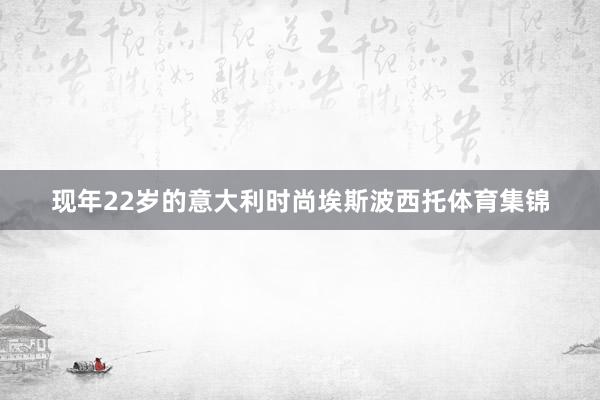 现年22岁的意大利时尚埃斯波西托体育集锦
