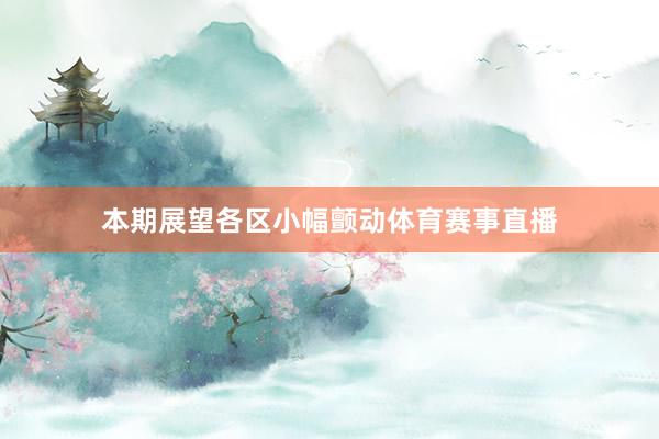 本期展望各区小幅颤动体育赛事直播