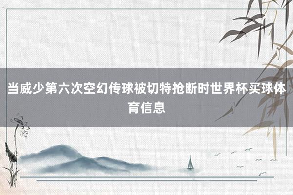 当威少第六次空幻传球被切特抢断时世界杯买球体育信息
