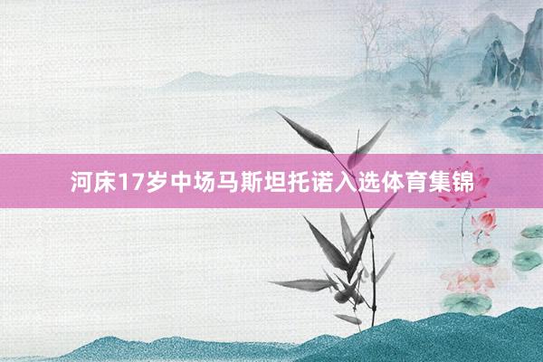 河床17岁中场马斯坦托诺入选体育集锦