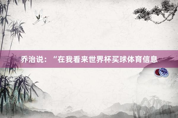 乔治说：“在我看来世界杯买球体育信息