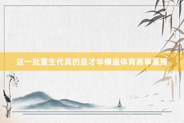 这一批重生代真的是才华横溢体育赛事直播