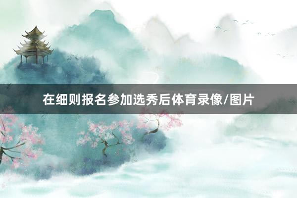 在细则报名参加选秀后体育录像/图片