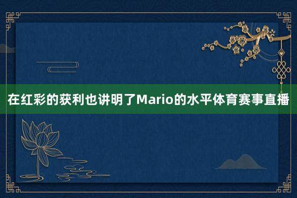 在红彩的获利也讲明了Mario的水平体育赛事直播